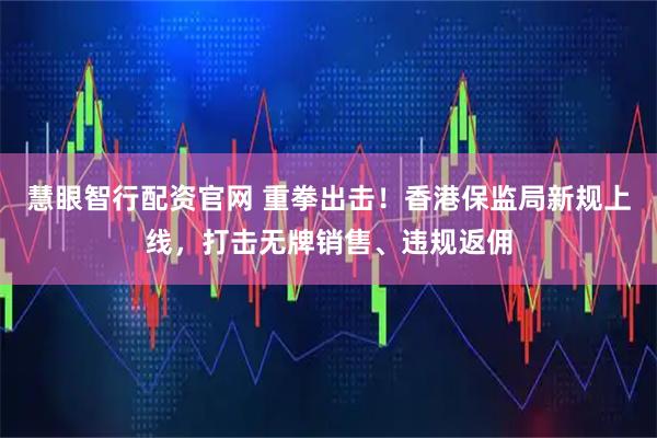 慧眼智行配资官网 重拳出击！香港保监局新规上线，打击无牌销售、违规返佣