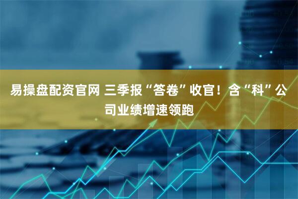 易操盘配资官网 三季报“答卷”收官！含“科”公司业绩增速领跑
