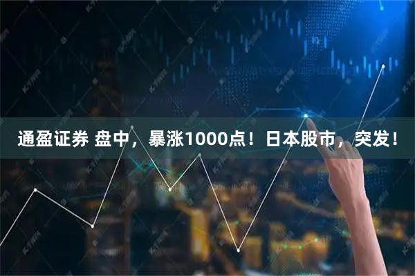 通盈证券 盘中，暴涨1000点！日本股市，突发！