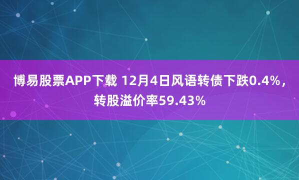 博易股票APP下载 12月4日风语转债下跌0.4%，转股溢价率59.43%