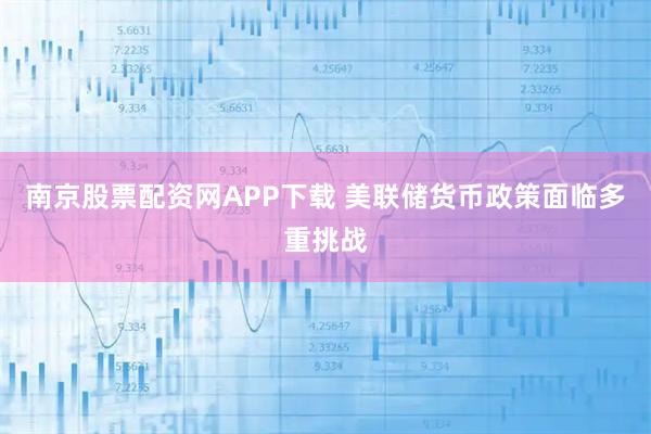南京股票配资网APP下载 美联储货币政策面临多重挑战