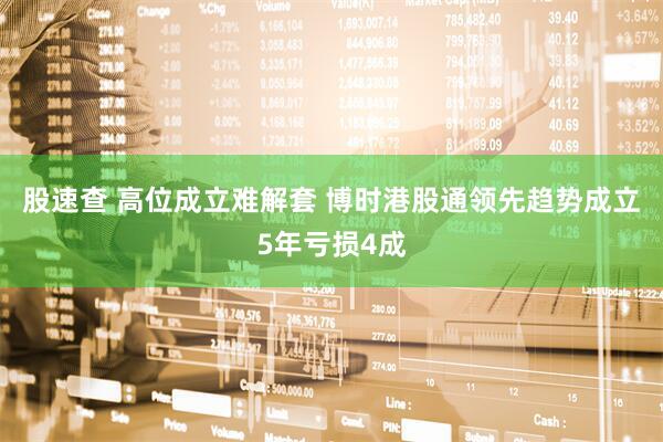 股速查 高位成立难解套 博时港股通领先趋势成立5年亏损4成