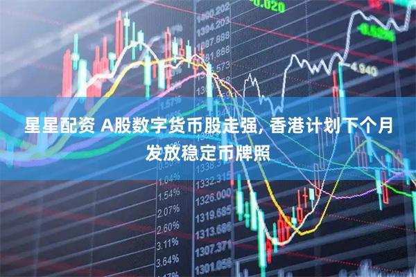 星星配资 A股数字货币股走强, 香港计划下个月发放稳定币牌照